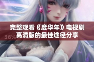 完整观看《度华年》电视剧高清版的最佳途径分享