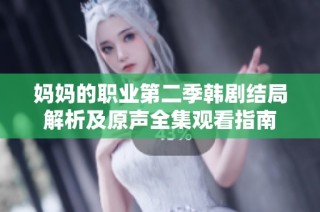 妈妈的职业第二季韩剧结局解析及原声全集观看指南