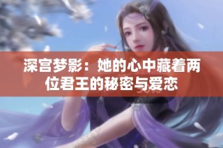 深宫梦影：她的心中藏着两位君王的秘密与爱恋