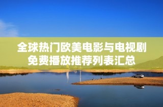 全球热门欧美电影与电视剧免费播放推荐列表汇总