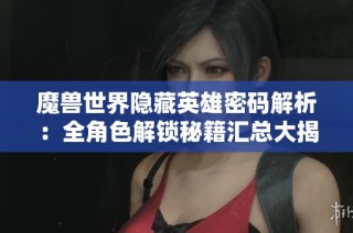 魔兽世界隐藏英雄密码解析：全角色解锁秘籍汇总大揭秘