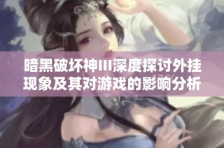 暗黑破坏神III深度探讨外挂现象及其对游戏的影响分析