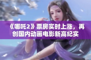 《哪吒2》票房实时上涨，再创国内动画电影新高纪实