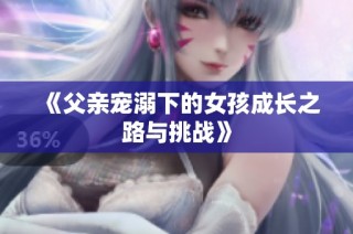 《父亲宠溺下的女孩成长之路与挑战》