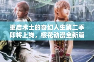 重启术士的奇幻人生第二季即将上线，樱花动漫全新篇章值得期待