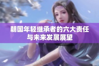 朝国年轻继承者的六大责任与未来发展展望