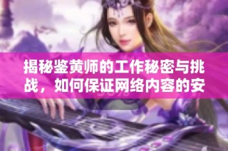揭秘鉴黄师的工作秘密与挑战，如何保证网络内容的安全与健康