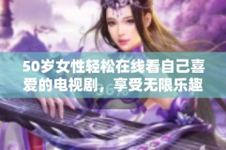 50岁女性轻松在线看自己喜爱的电视剧，享受无限乐趣