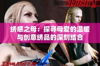 绣感之母：探寻母爱的温暖与创意绣品的深刻结合