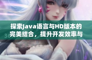 探索Java语言与HD版本的完美结合，提升开发效率与应用性能