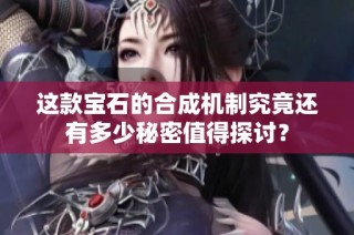 这款宝石的合成机制究竟还有多少秘密值得探讨？