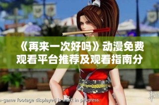 《再来一次好吗》动漫免费观看平台推荐及观看指南分享