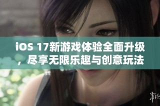 iOS 17新游戏体验全面升级，尽享无限乐趣与创意玩法