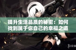 提升生活品质的秘密：如何找到属于你自己的幸福之道