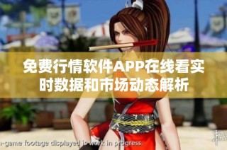 免费行情软件APP在线看实时数据和市场动态解析