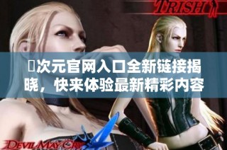 囧次元官网入口全新链接揭晓，快来体验最新精彩内容！