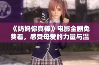 《妈妈你真棒》电影全剧免费看，感受母爱的力量与温暖