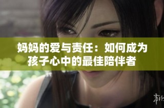 妈妈的爱与责任：如何成为孩子心中的最佳陪伴者