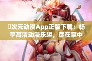 囧次元动漫App正版下载：畅享高清动漫乐趣，尽在掌中体验