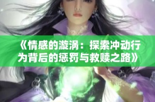 《情感的漩涡：探索冲动行为背后的惩罚与救赎之路》