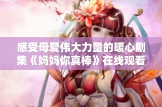 感受母爱伟大力量的暖心剧集《妈妈你真棒》在线观看指南