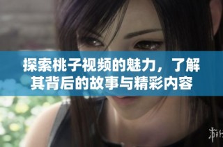 探索桃子视频的魅力，了解其背后的故事与精彩内容