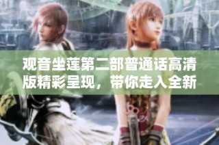 观音坐莲第二部普通话高清版精彩呈现，带你走入全新境界