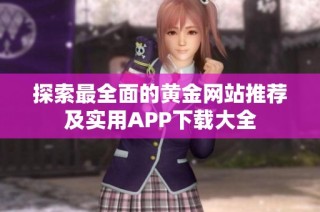 探索最全面的黄金网站推荐及实用APP下载大全