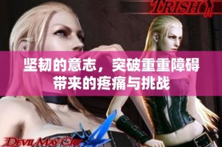 坚韧的意志，突破重重障碍带来的疼痛与挑战
