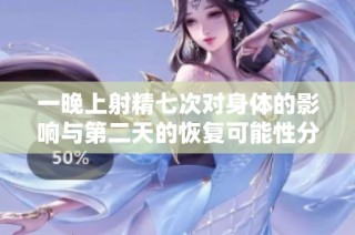 一晚上射精七次对身体的影响与第二天的恢复可能性分析