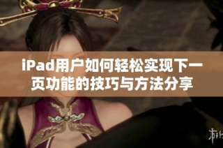 iPad用户如何轻松实现下一页功能的技巧与方法分享