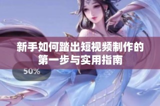 新手如何踏出短视频制作的第一步与实用指南