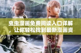 虫虫漫画免费阅读入口详解，让你轻松找到最新漫画资源