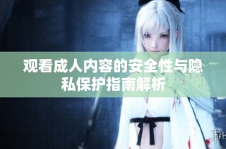 观看成人内容的安全性与隐私保护指南解析