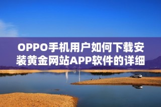 OPPO手机用户如何下载安装黄金网站APP软件的详细步骤解析