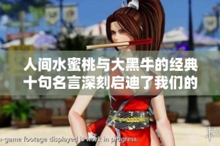 人间水蜜桃与大黑牛的经典十句名言深刻启迪了我们的生活与思考