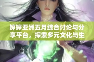 婷婷亚洲五月综合讨论与分享平台，探索多元文化与生活方式