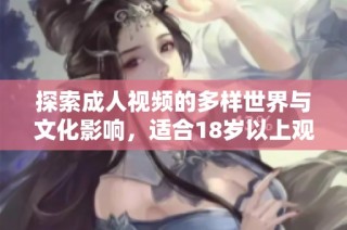 探索成人视频的多样世界与文化影响，适合18岁以上观众观看