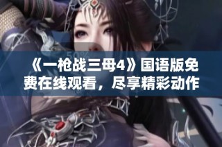 《一枪战三母4》国语版免费在线观看，尽享精彩动作片盛宴
