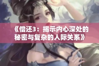 《偿还3：揭示内心深处的秘密与复杂的人际关系》