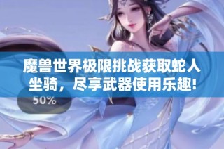 魔兽世界极限挑战获取蛇人坐骑，尽享武器使用乐趣!