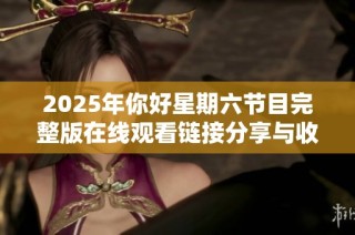 2025年你好星期六节目完整版在线观看链接分享与收看指南