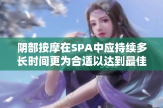 阴部按摩在SPA中应持续多长时间更为合适以达到最佳效果