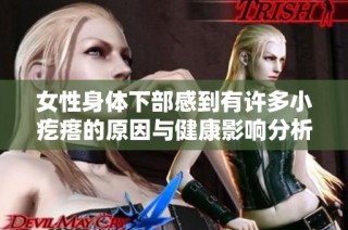 女性身体下部感到有许多小疙瘩的原因与健康影响分析