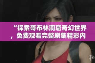 “探索哥布林洞窟奇幻世界，免费观看完整剧集精彩内容”