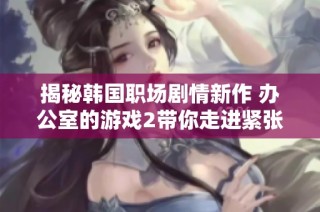 揭秘韩国职场剧情新作 办公室的游戏2带你走进紧张刺激的职场角逐