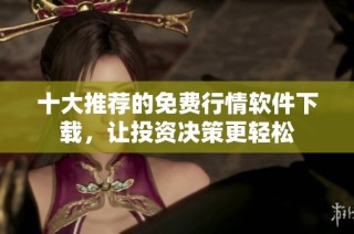 十大推荐的免费行情软件下载，让投资决策更轻松