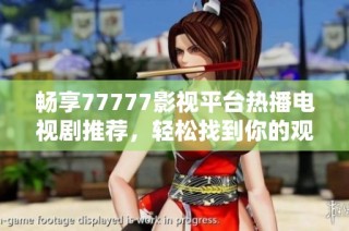 畅享77777影视平台热播电视剧推荐，轻松找到你的观影佳选