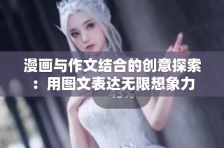 漫画与作文结合的创意探索：用图文表达无限想象力