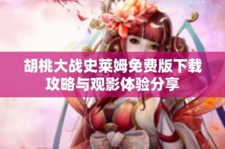 胡桃大战史莱姆免费版下载攻略与观影体验分享